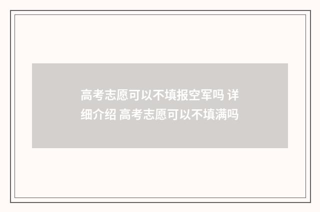 高考志愿可以不填报空军吗 详细介绍 高考志愿可以不填满吗
