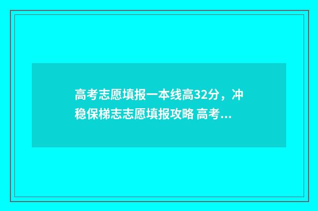 高考志愿填报一本线高32分，冲稳保梯志志愿填报攻略 高考志愿填报专家