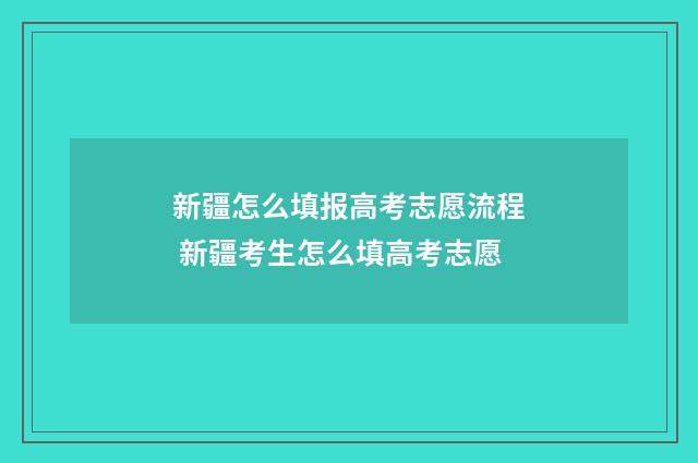 新疆怎么填报高考志愿流程 新疆考生怎么填高考志愿