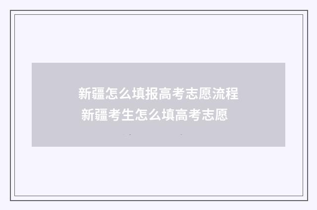 新疆怎么填报高考志愿流程 新疆考生怎么填高考志愿