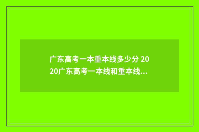 广东高考一本重本线多少分 2020广东高考一本线和重本线的区别