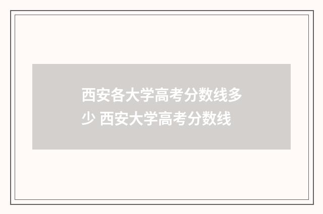 西安各大学高考分数线多少 西安大学高考分数线