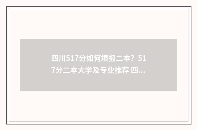 四川517分如何填报二本？517分二本大学及专业推荐 四川省571分能上什么大学