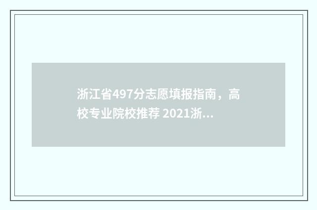 浙江省497分志愿填报指南，高校专业院校推荐 2021浙江志愿录取结果公布