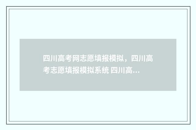 四川高考网志愿填报模拟，四川高考志愿填报模拟系统 四川高考网志愿怎么填