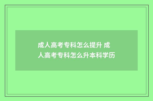 成人高考专科怎么提升 成人高考专科怎么升本科学历
