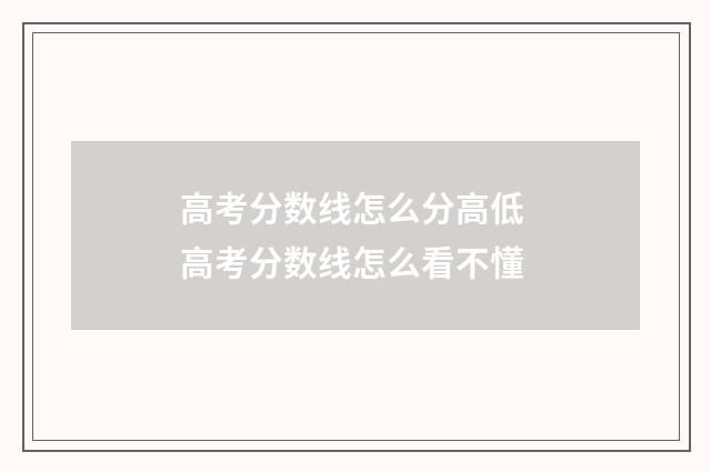 高考分数线怎么分高低 高考分数线怎么看不懂