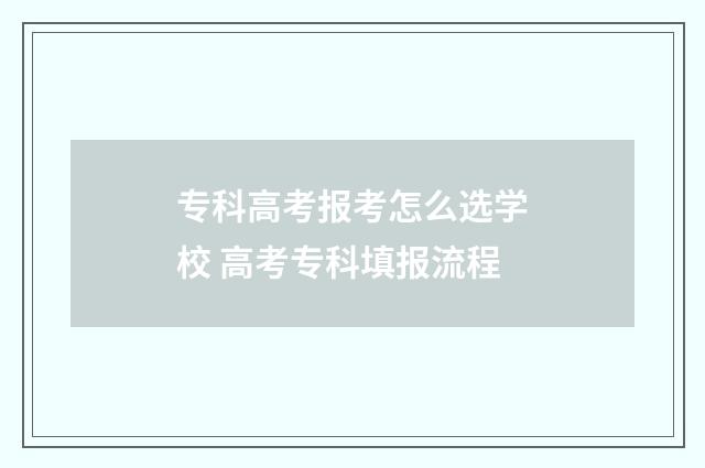 专科高考报考怎么选学校 高考专科填报流程