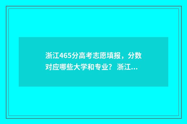 浙江465分高考志愿填报，分数对应哪些大学和专业？ 浙江高考465分能上什么学校