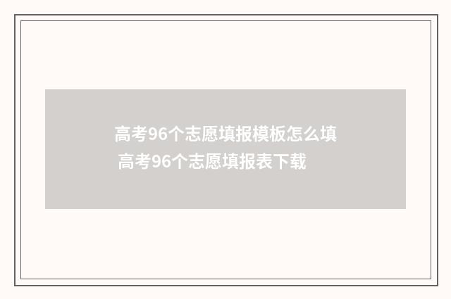 高考96个志愿填报模板怎么填 高考96个志愿填报表下载