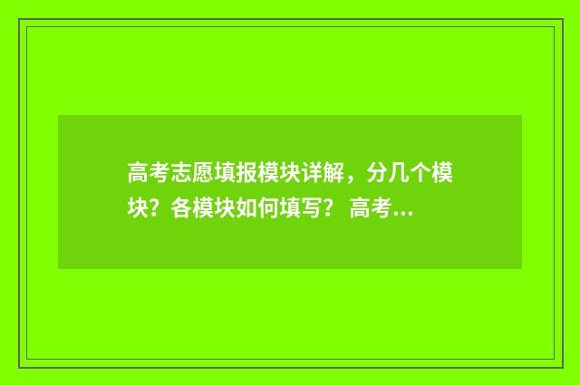 高考志愿填报模块详解，分几个模块？各模块如何填写？ 高考志愿填报模拟填报系统
