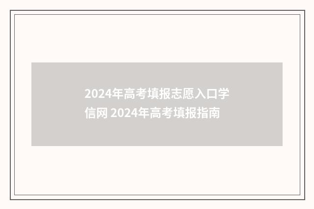 2024年高考填报志愿入口学信网 2024年高考填报指南