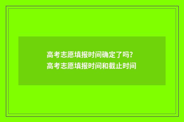 高考志愿填报时间确定了吗？ 高考志愿填报时间和截止时间