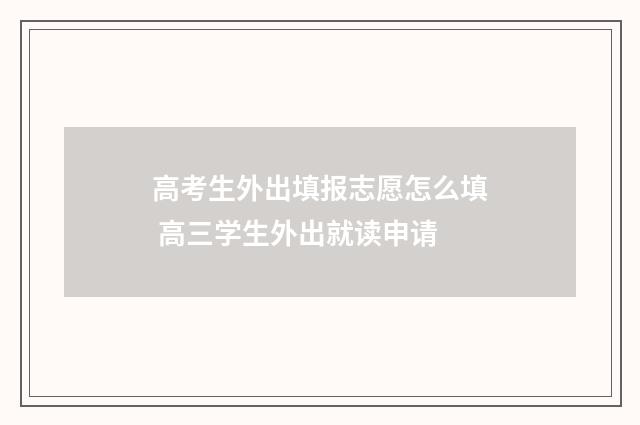 高考生外出填报志愿怎么填 高三学生外出就读申请