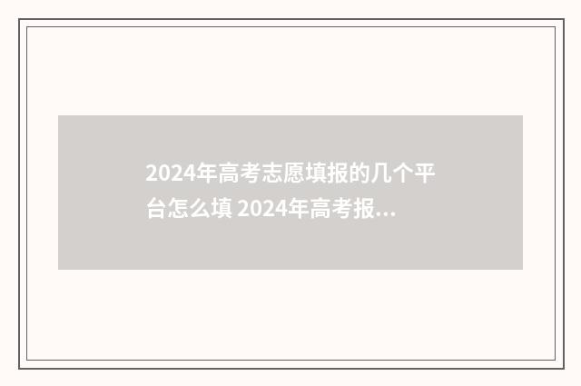 2024年高考志愿填报的几个平台怎么填 2024年高考报志愿指南