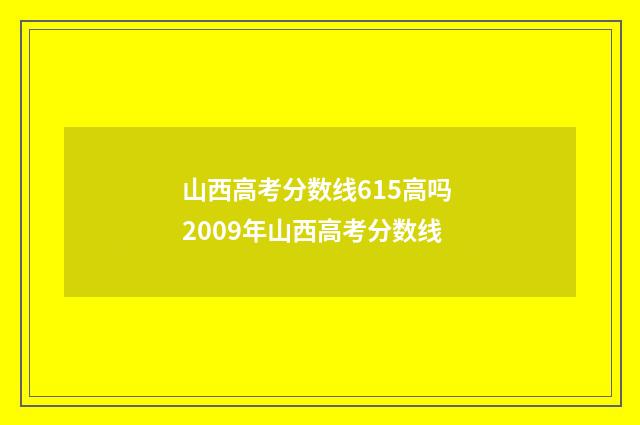 山西高考分数线615高吗 2009年山西高考分数线