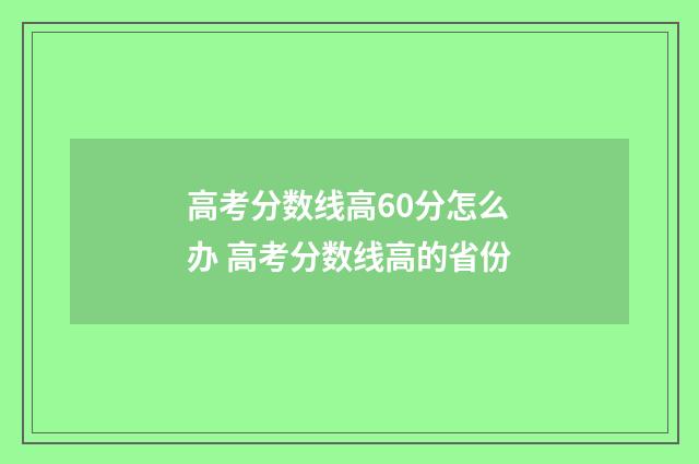 高考分数线高60分怎么办 高考分数线高的省份