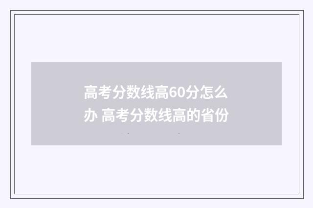 高考分数线高60分怎么办 高考分数线高的省份