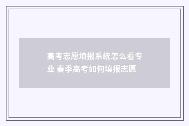 高考志愿填报系统怎么看专业 春季高考如何填报志愿