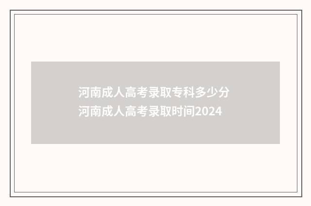 河南成人高考录取专科多少分 河南成人高考录取时间2024