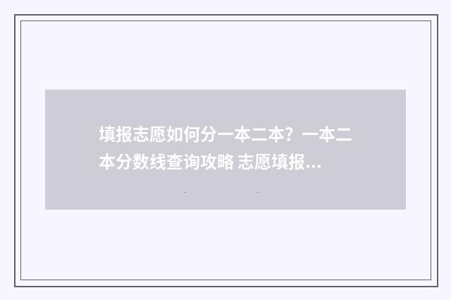 填报志愿如何分一本二本？一本二本分数线查询攻略 志愿填报按照什么顺序怎么录取