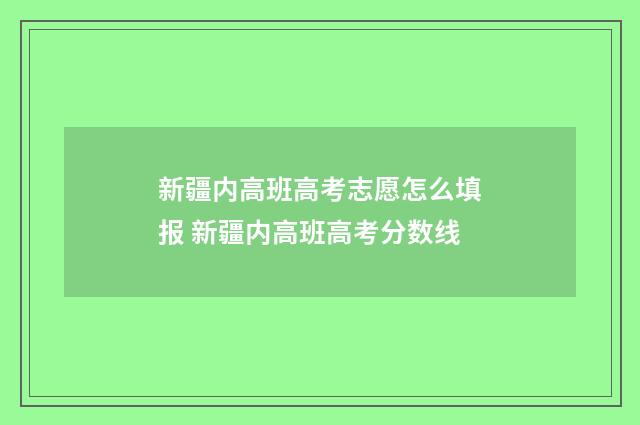 新疆内高班高考志愿怎么填报 新疆内高班高考分数线