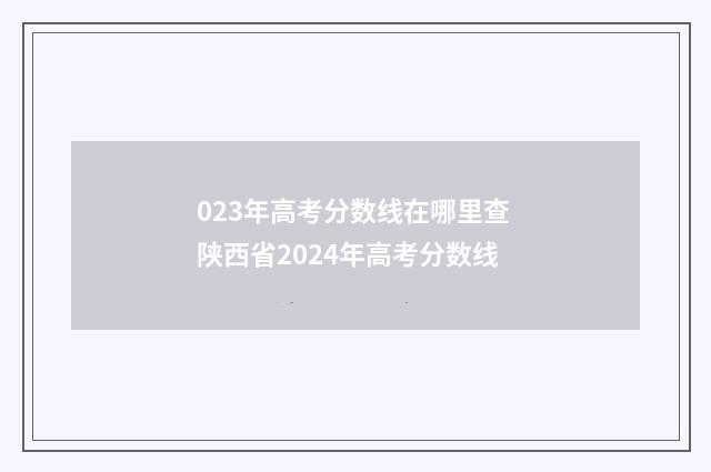 023年高考分数线在哪里查 陕西省2024年高考分数线