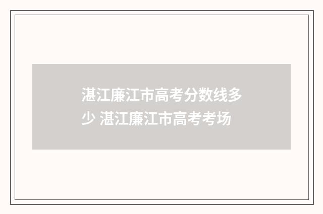 湛江廉江市高考分数线多少 湛江廉江市高考考场