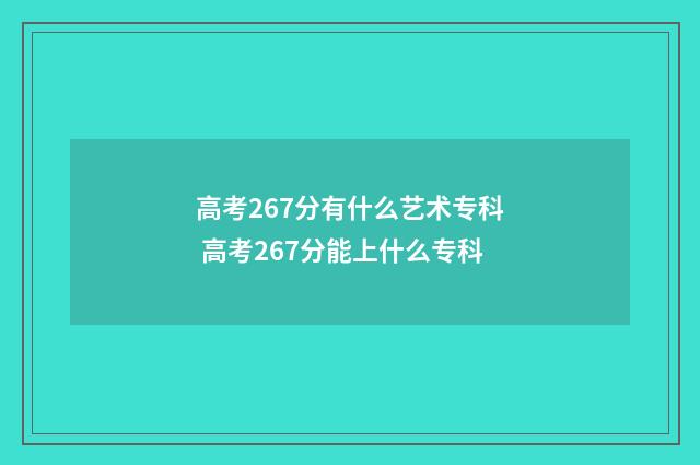 高考267分有什么艺术专科 高考267分能上什么专科