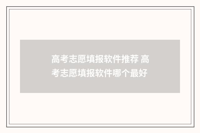 高考志愿填报软件推荐 高考志愿填报软件哪个最好