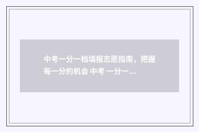中考一分一档填报志愿指南，把握每一分的机会 中考 一分一档