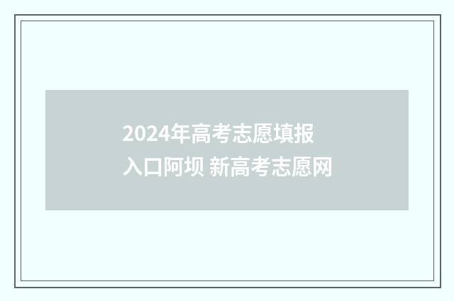 2024年高考志愿填报入口阿坝 新高考志愿网