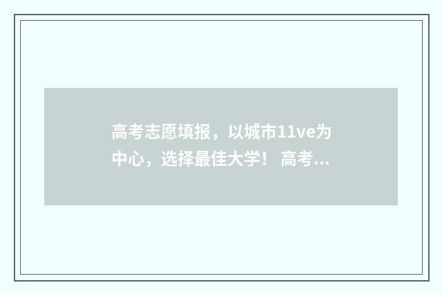 高考志愿填报，以城市11ve为中心，选择最佳大学！ 高考志愿填报专业一览表