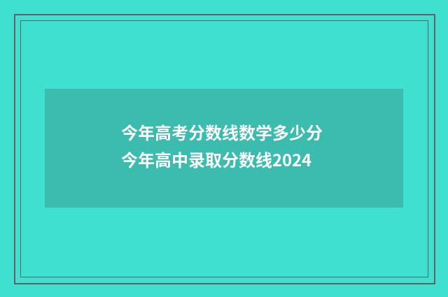 今年高考分数线数学多少分 今年高中录取分数线2024