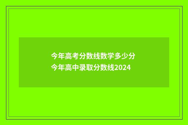 今年高考分数线数学多少分 今年高中录取分数线2024