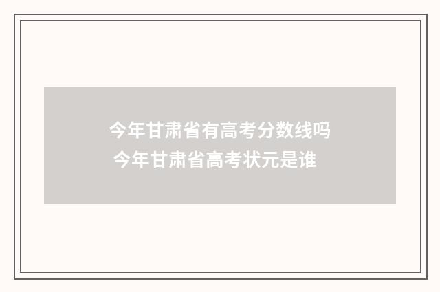 今年甘肃省有高考分数线吗 今年甘肃省高考状元是谁