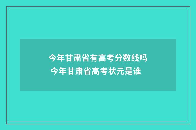 今年甘肃省有高考分数线吗 今年甘肃省高考状元是谁