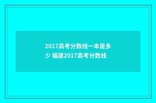 2017高考分数线一本是多少 福建2017高考分数线