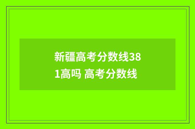 新疆高考分数线381高吗 高考分数线