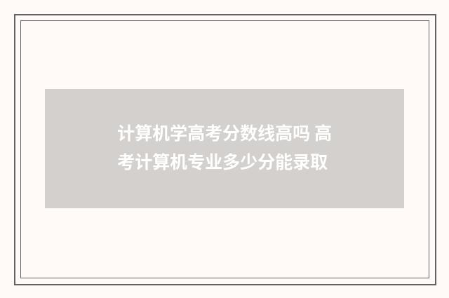 计算机学高考分数线高吗 高考计算机专业多少分能录取