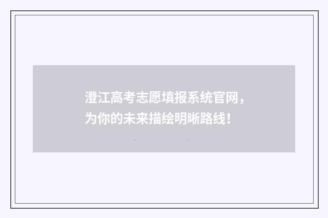 澄江高考志愿填报系统官网，为你的未来描绘明晰路线！