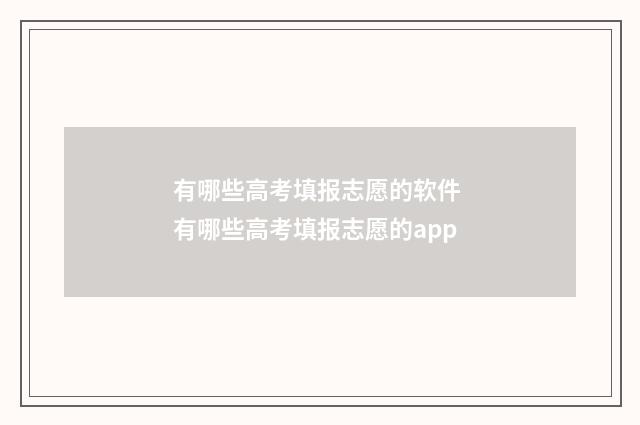 有哪些高考填报志愿的软件 有哪些高考填报志愿的app