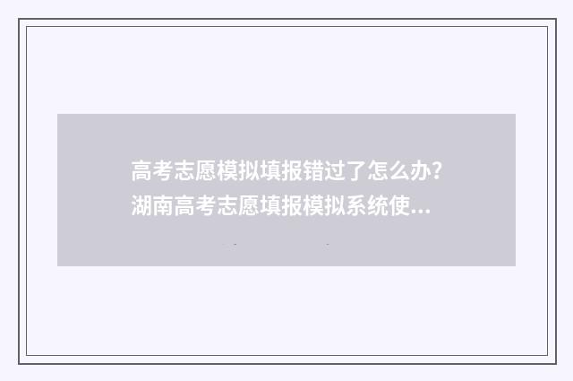 高考志愿模拟填报错过了怎么办？湖南高考志愿填报模拟系统使用指南 高考志愿模拟填报表样本