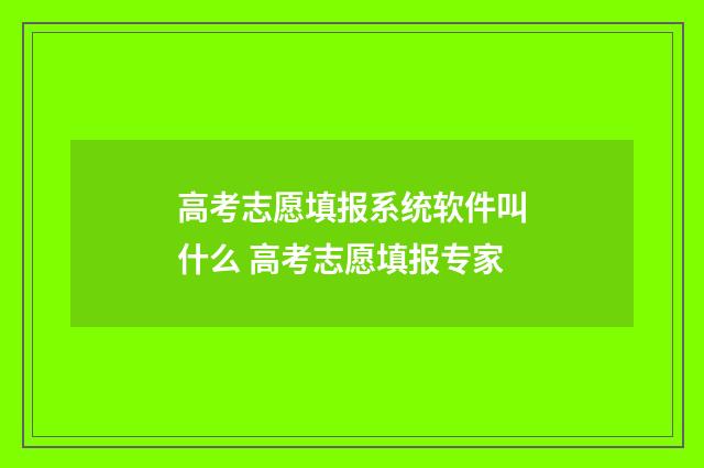 高考志愿填报系统软件叫什么 高考志愿填报专家