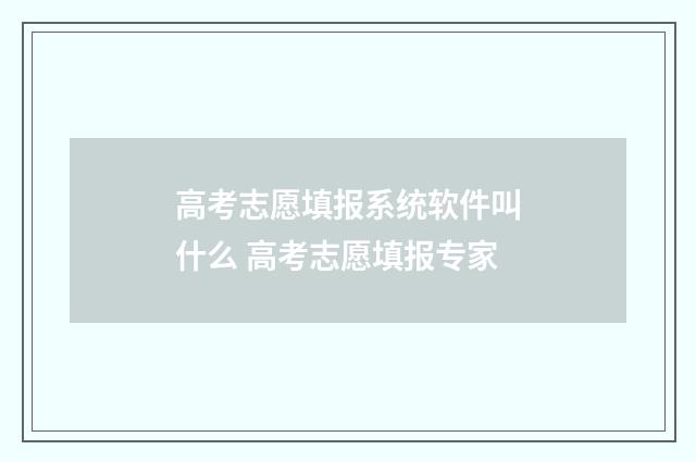 高考志愿填报系统软件叫什么 高考志愿填报专家