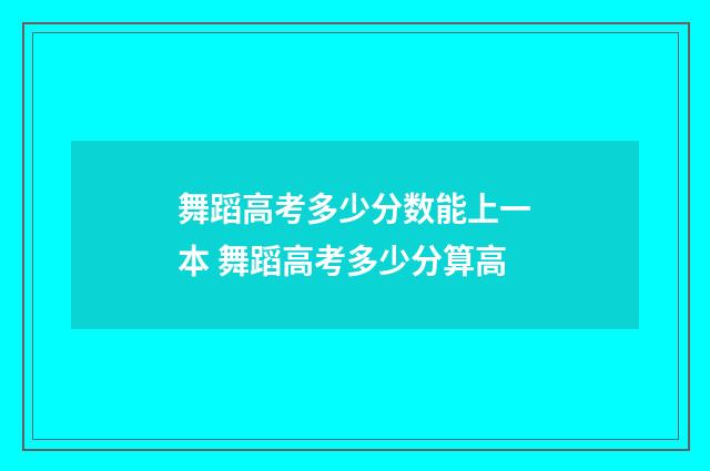 舞蹈高考多少分数能上一本 舞蹈高考多少分算高