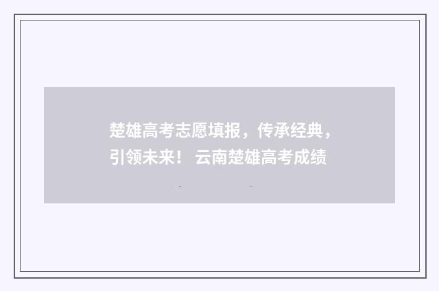 楚雄高考志愿填报，传承经典，引领未来！ 云南楚雄高考成绩