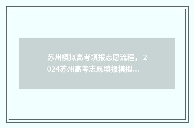 苏州模拟高考填报志愿流程， 2024苏州高考志愿填报模拟填报入口分享 苏州高考模拟考试