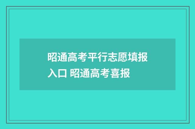 昭通高考平行志愿填报入口 昭通高考喜报