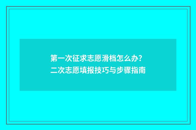 第一次征求志愿滑档怎么办？二次志愿填报技巧与步骤指南